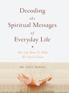 Decoding the Spiritual Messages of Everyday Life: How Life Shows Us What We Need to Know